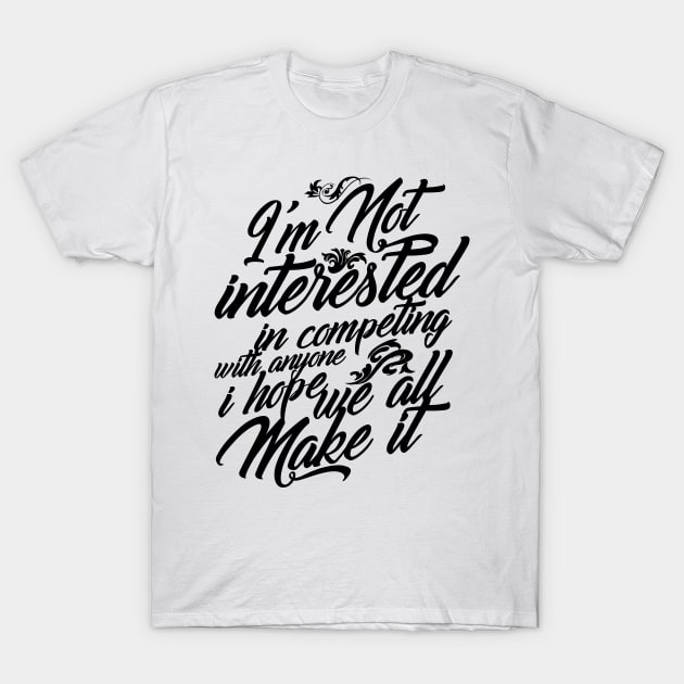 I'm Not Interested in Competing Hope We All Make It T-Shirt by chilangopride